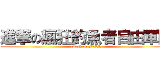 進撃の瘋狂釣魚者自由軍團 (attack on MaLR)