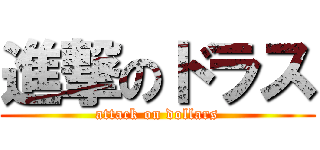 進撃のドラス (attack on dollars)