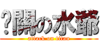 卡關の水爺 (attack on titan)