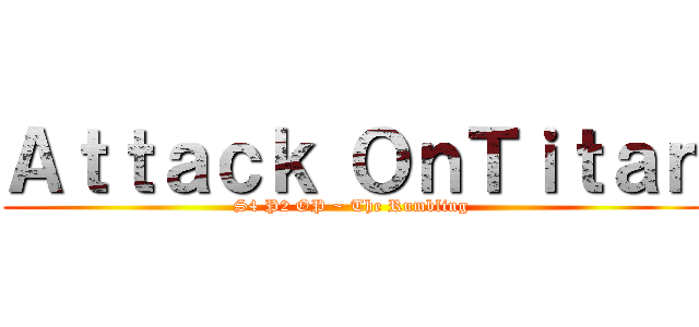 Ａｔｔａｃｋ ＯｎＴｉｔａｎ (S4 P2 OP ~ The Rumbling )