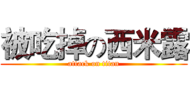 被吃掉の西米露 (attack on titan)