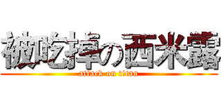 被吃掉の西米露 (attack on titan)