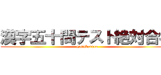 漢字五十問テスト絶対合格 (gannbaruzo)
