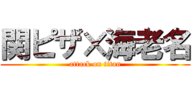 関ピザ×海老名 (attack on titan)