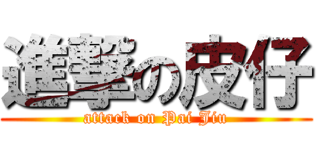 進撃の皮仔 (attack on Pai Jiu)