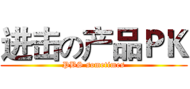 进击の产品ＰＫ (PBS sometimes)