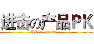 进击の产品ＰＫ (PBS sometimes)