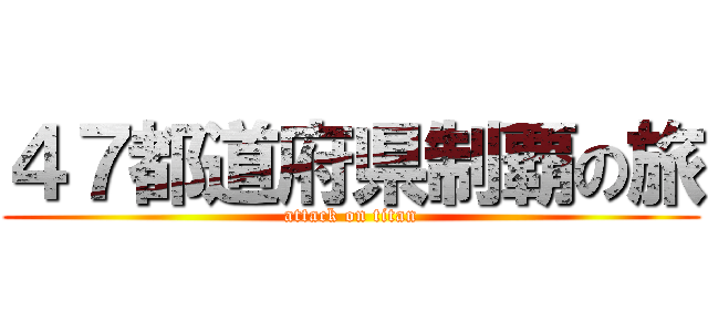 ４７都道府県制覇の旅 (attack on titan)