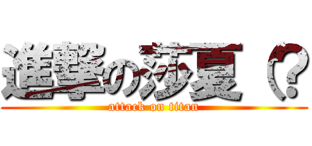 進撃の莎夏（？ (attack on titan)