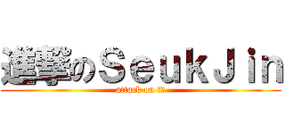 進撃のＳｅｕｋＪｉｎ (attack on 석진)