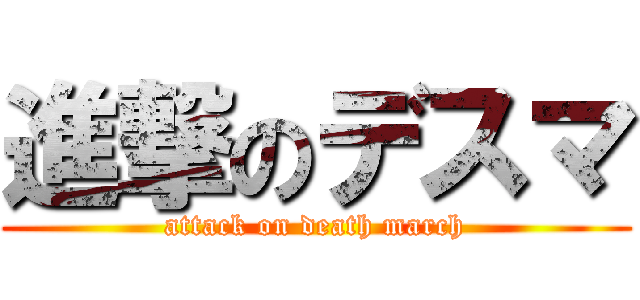 進撃のデスマ (attack on death march)