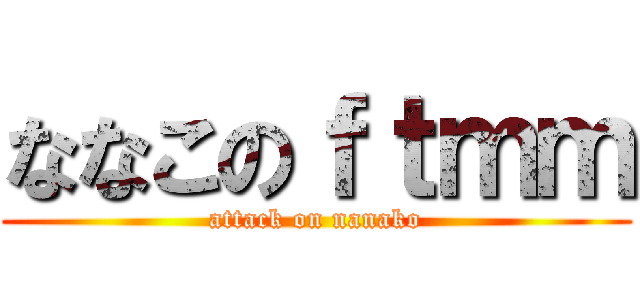 ななこのｆｔｍｍ (attack on nanako)