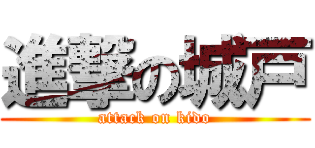進撃の城戸 (attack on kido)