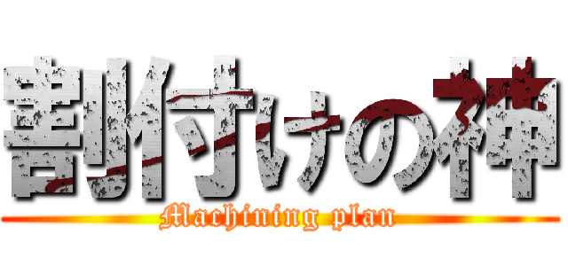 割付けの神 (Machining plan)