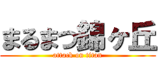 まるまつ錦ヶ丘 (attack on titan)