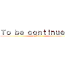 Ｔｏ ｂｅ ｃｏｎｔｉｎｕｅｄ？ (By Nikeye)