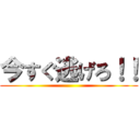 今すぐ逃げろ！！ ()