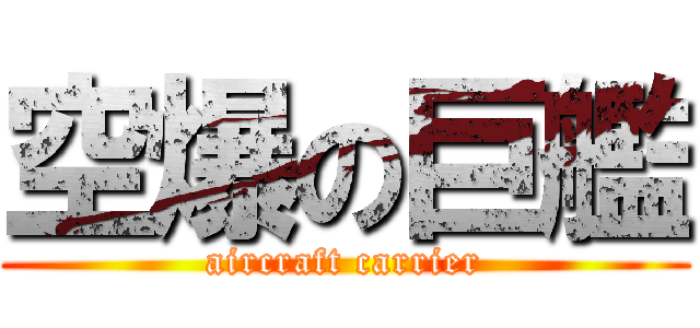 空爆の巨艦 (aircraft carrier)