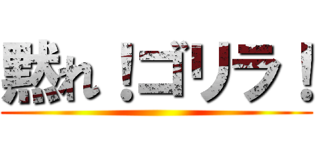 黙れ！ゴリラ！ ()