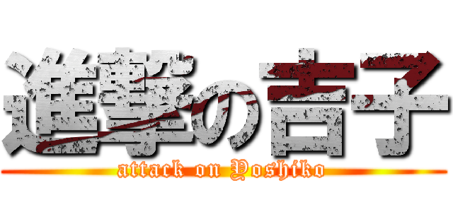進撃の吉子 (attack on Yoshiko)