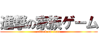 進撃の家族ゲーム (attack on titan)
