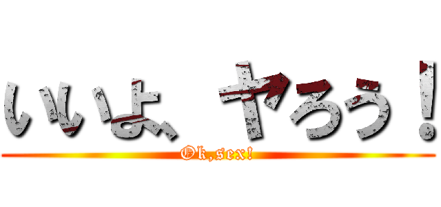 いいよ、ヤろう！ (Ok,sex!)