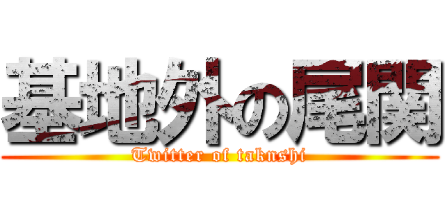基地外の尾関 (Twitter of taknshi)