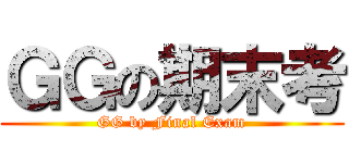 ＧＧの期末考 (GG by Final Exam)