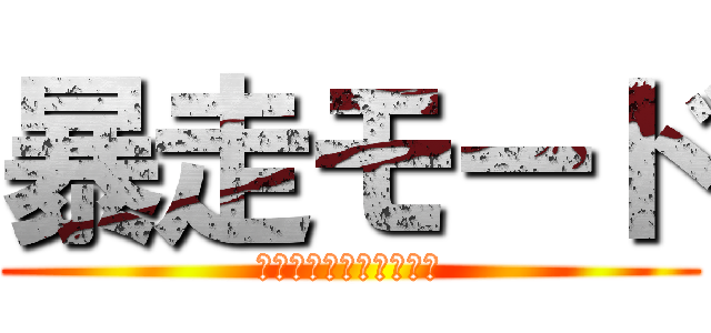 暴走モード (至福の＋１０分サービス)