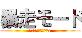 暴走モード (至福の＋１０分サービス)