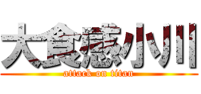 大食感小川 (attack on titan)