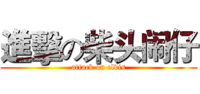 進擊の柴头闹仔 (attack on elvis)