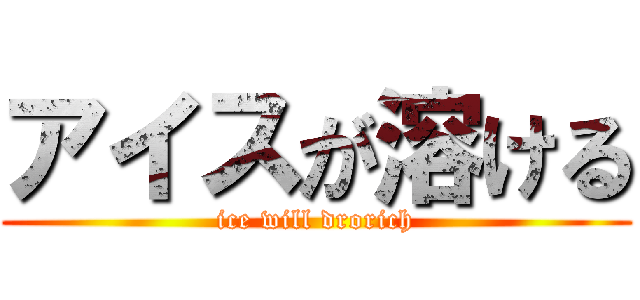 アイスが溶ける (ice will drorich)