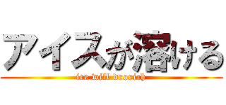 アイスが溶ける (ice will drorich)