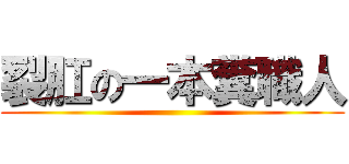 裂肛の一本糞職人 ()