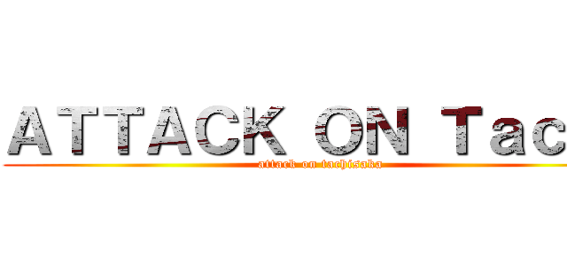 ＡＴＴＡＣＫ ＯＮ Ｔａｃｈｉ (attack on tachisaka)