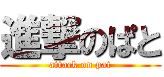 進撃のぱと (attack on pat)