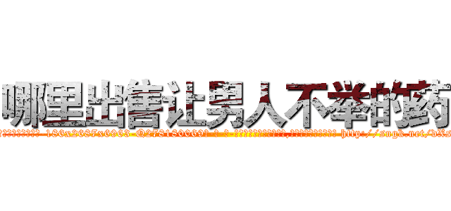 哪里出售让男人不举的药 (哪里出售让男人不举的药【电-186x2687x6963-Q278180069元-吉-药-业】我们做的是长期生意,靠的是老客户长期支持 http://sngk.net/dXst8e
)