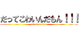 だってこわいんだもん！！！ (attack on titan)