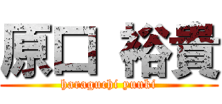 原口 裕貴 (haraguchi yuuki)