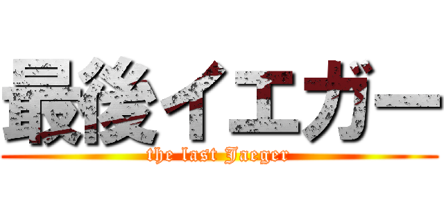 最後イエガー (the last Jaeger)