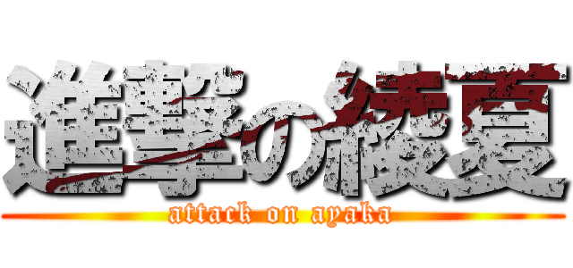 進撃の綾夏 (attack on ayaka)