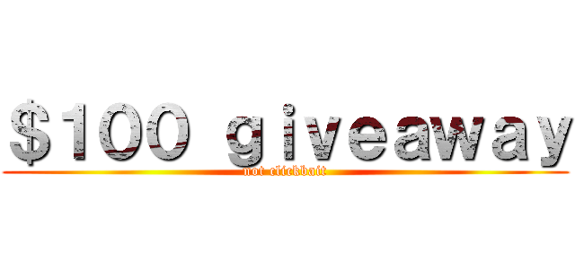 ＄１００ ｇｉｖｅａｗａｙ (not clickbait)