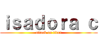 ｉｓａｄｏｒａ ｃ (attack on titan)