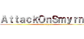 ＡｔｔａｃｋＯｎＳｍｙｒｎｉ (attack on smyrni)