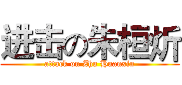 进击の朱桓炘 (attack on Zhu Huanxin)