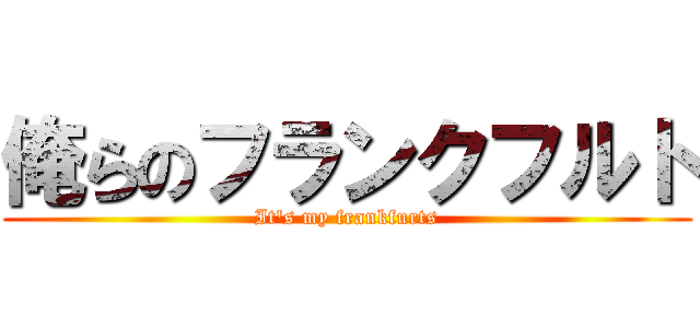 俺らのフランクフルト (It's my frankfurts)