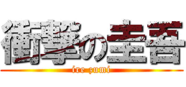 衝撃の圭吾 (ire zumi)