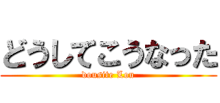 どうしてこうなった (dousite Lou)