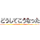 どうしてこうなった (dousite Lou)